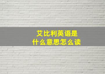 艾比利英语是什么意思怎么读