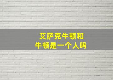 艾萨克牛顿和牛顿是一个人吗