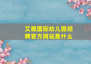 艾薇国际幼儿园招聘官方网站是什么