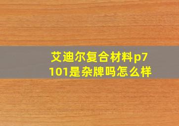 艾迪尔复合材料p7101是杂牌吗怎么样