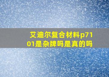 艾迪尔复合材料p7101是杂牌吗是真的吗