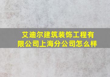 艾迪尔建筑装饰工程有限公司上海分公司怎么样