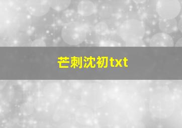 芒刺沈初txt