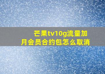 芒果tv10g流量加月会员合约包怎么取消