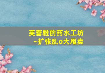 芙蕾雅的药水工坊~扩张乱o大甩卖