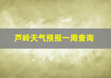 芦岭天气预报一周查询