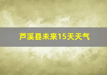 芦溪县未来15天天气