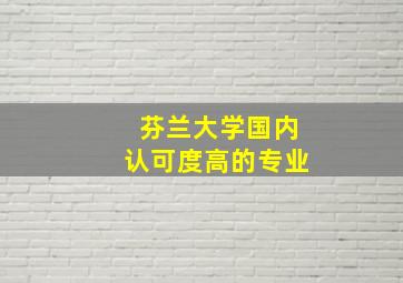 芬兰大学国内认可度高的专业