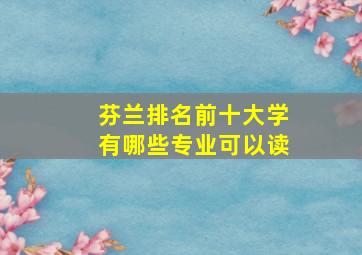 芬兰排名前十大学有哪些专业可以读