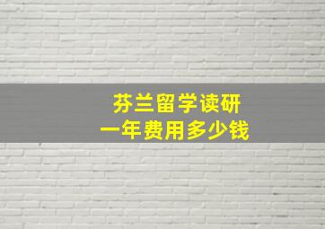 芬兰留学读研一年费用多少钱