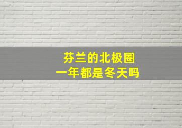 芬兰的北极圈一年都是冬天吗