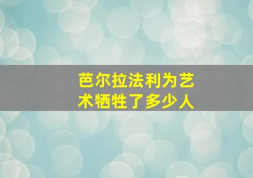 芭尔拉法利为艺术牺牲了多少人