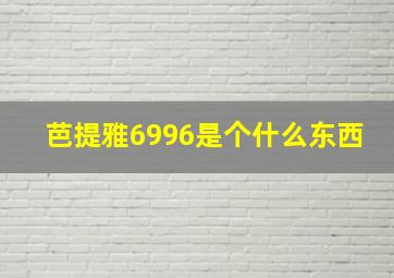 芭提雅6996是个什么东西