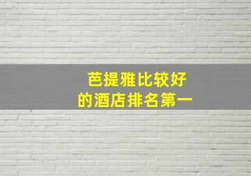 芭提雅比较好的酒店排名第一