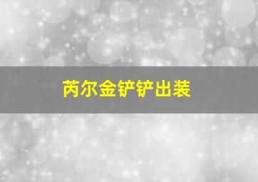 芮尔金铲铲出装