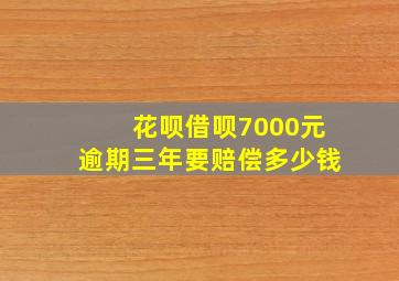 花呗借呗7000元逾期三年要赔偿多少钱