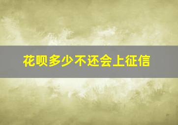 花呗多少不还会上征信