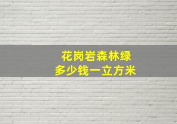 花岗岩森林绿多少钱一立方米