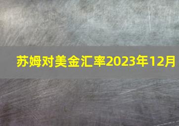 苏姆对美金汇率2023年12月