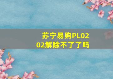 苏宁易购PL0202解除不了了吗