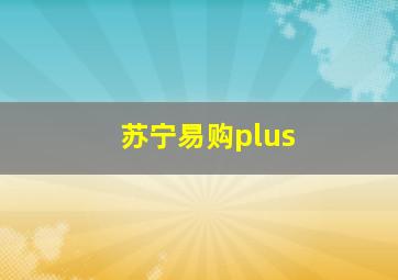 苏宁易购plus