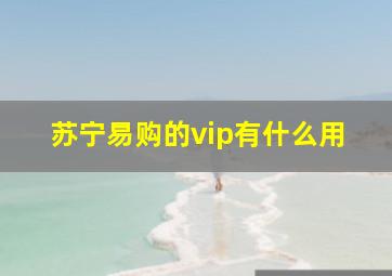 苏宁易购的vip有什么用