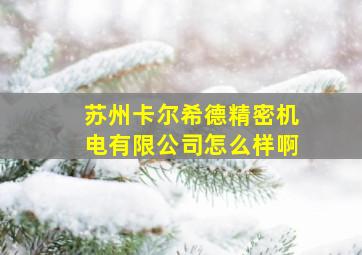 苏州卡尔希德精密机电有限公司怎么样啊