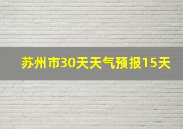 苏州市30天天气预报15天