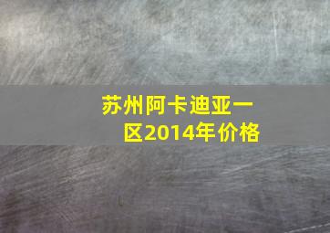 苏州阿卡迪亚一区2014年价格