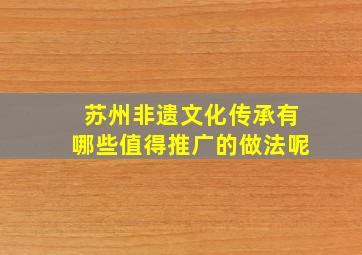 苏州非遗文化传承有哪些值得推广的做法呢