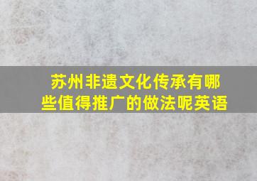 苏州非遗文化传承有哪些值得推广的做法呢英语