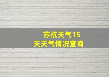 苏杭天气15天天气情况查询