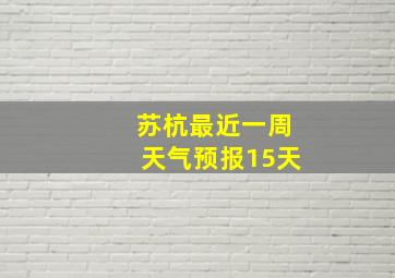 苏杭最近一周天气预报15天