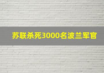 苏联杀死3000名波兰军官