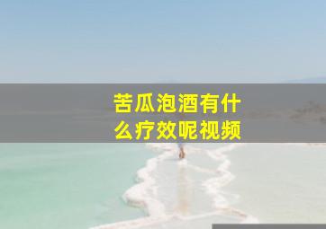 苦瓜泡酒有什么疗效呢视频