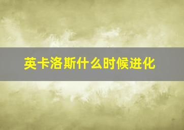 英卡洛斯什么时候进化