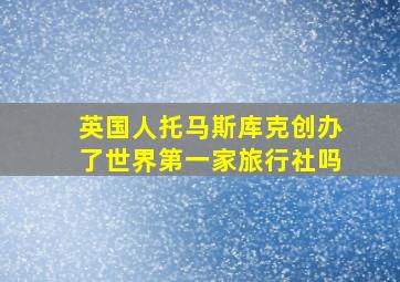 英国人托马斯库克创办了世界第一家旅行社吗