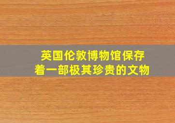 英国伦敦博物馆保存着一部极其珍贵的文物