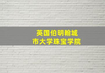 英国伯明翰城市大学珠宝学院