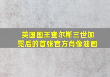 英国国王查尔斯三世加冕后的首张官方肖像油画