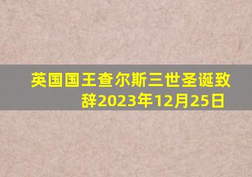 英国国王查尔斯三世圣诞致辞2023年12月25日