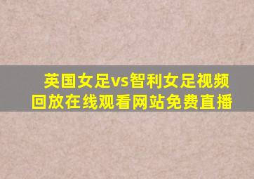 英国女足vs智利女足视频回放在线观看网站免费直播