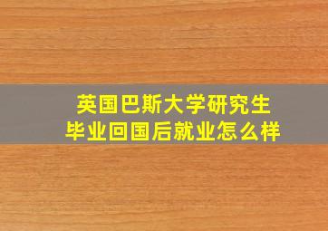 英国巴斯大学研究生毕业回国后就业怎么样