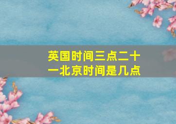 英国时间三点二十一北京时间是几点