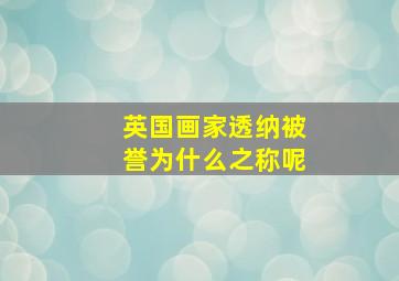 英国画家透纳被誉为什么之称呢