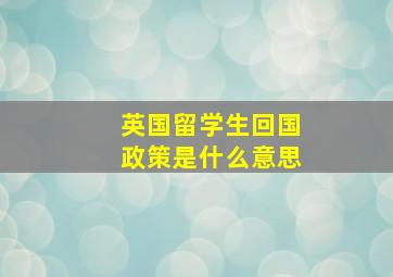 英国留学生回国政策是什么意思