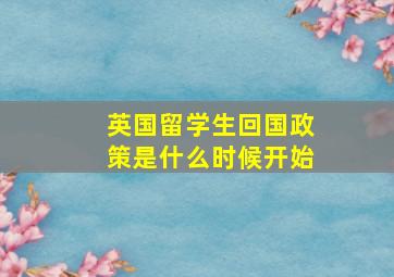 英国留学生回国政策是什么时候开始