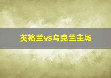 英格兰vs乌克兰主场