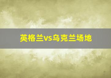 英格兰vs乌克兰场地