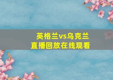 英格兰vs乌克兰直播回放在线观看